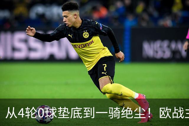 从4轮0球垫底到一骑绝尘！欧战主场连续15场不败，一数据历史第二