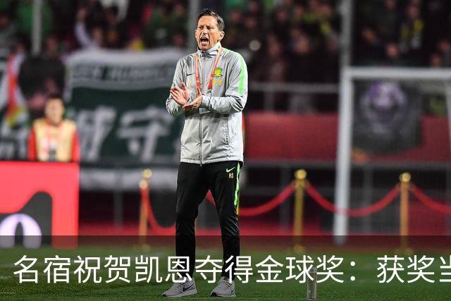名宿祝贺凯恩夺得金球奖：获奖当之无愧！场内外你都保持谦逊低调