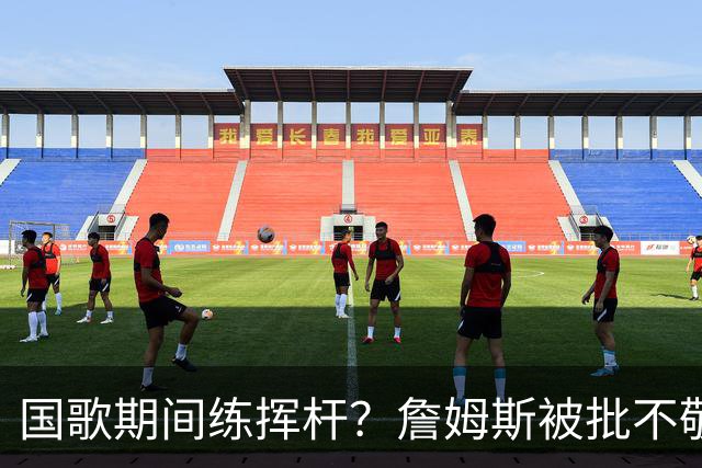 国歌期间练挥杆？詹姆斯被批不敬，本人未回应