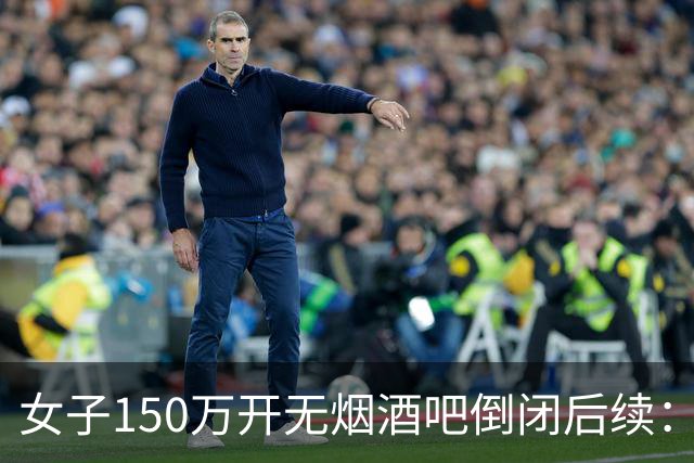 女子150万开无烟酒吧倒闭后续：知情人发声，真相跟抽烟关系不大