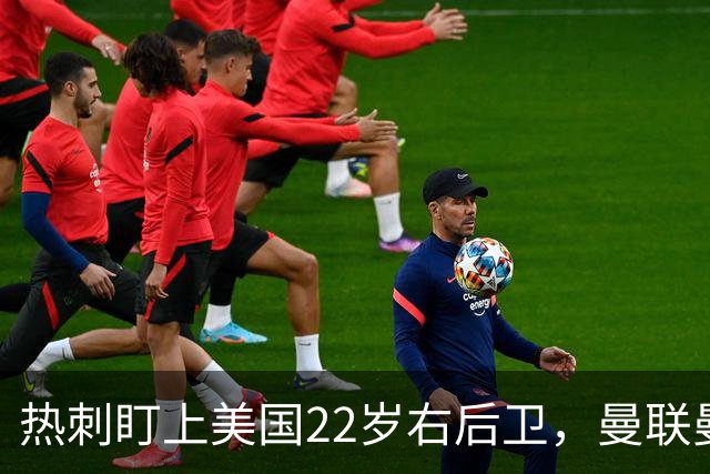 热刺盯上美国22岁右后卫，曼联曼城球探也在看