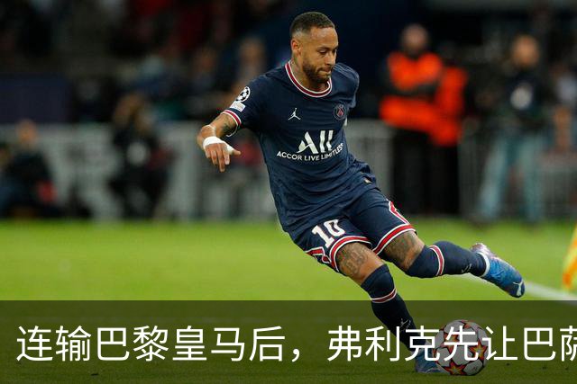 连输巴黎皇马后，弗利克先让巴萨球员做三件事