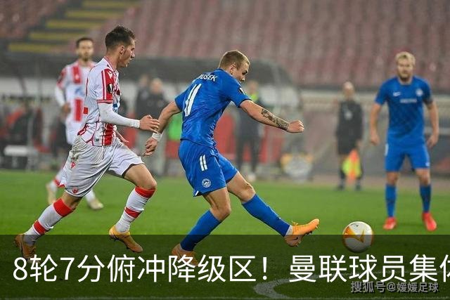8轮7分俯冲降级区！曼联球员集体打“卡”，球迷却在高唱他的名字